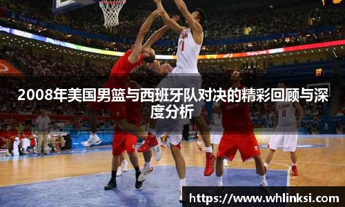2008年美国男篮与西班牙队对决的精彩回顾与深度分析